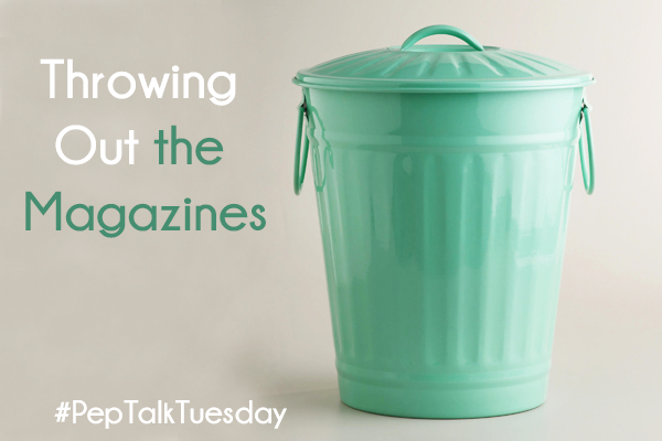 Throwing Out the Magazines - Pep Talk Tuesday